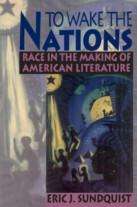 Eric J. Sundquist's To Wake the Nations: Race in the Making of American ...